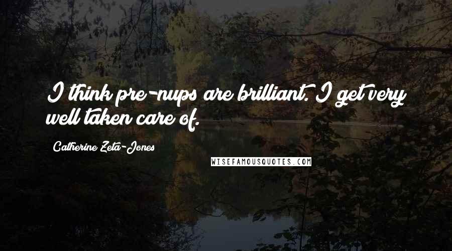 Catherine Zeta-Jones Quotes: I think pre-nups are brilliant. I get very well taken care of.