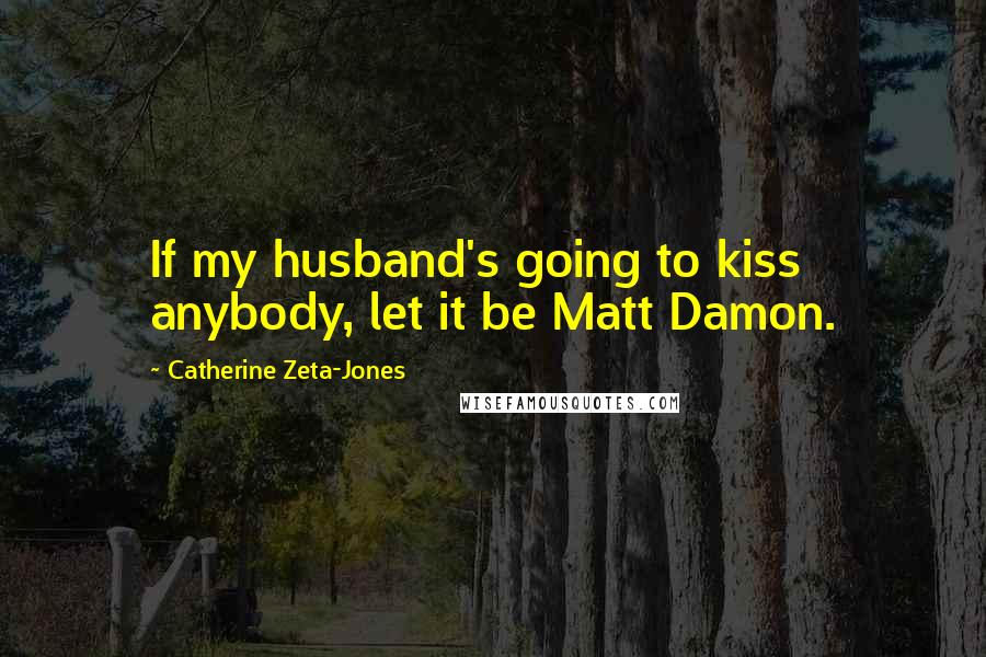 Catherine Zeta-Jones Quotes: If my husband's going to kiss anybody, let it be Matt Damon.