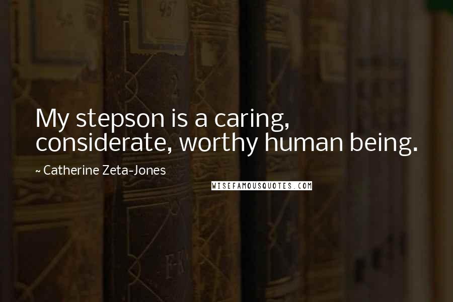 Catherine Zeta-Jones Quotes: My stepson is a caring, considerate, worthy human being.