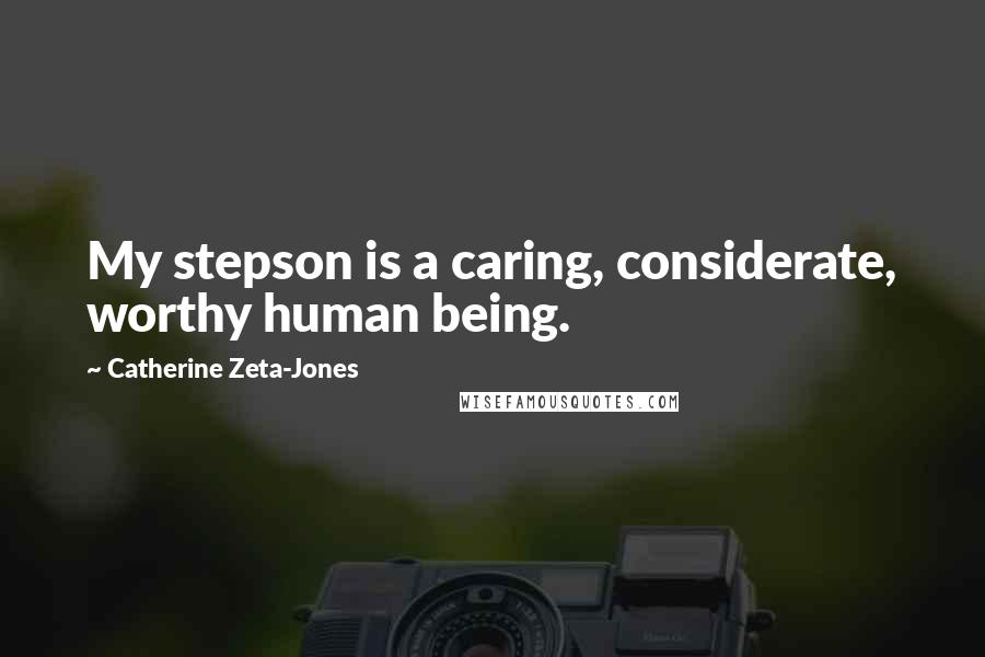 Catherine Zeta-Jones Quotes: My stepson is a caring, considerate, worthy human being.