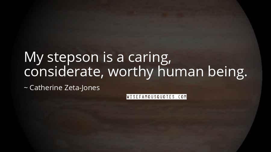Catherine Zeta-Jones Quotes: My stepson is a caring, considerate, worthy human being.