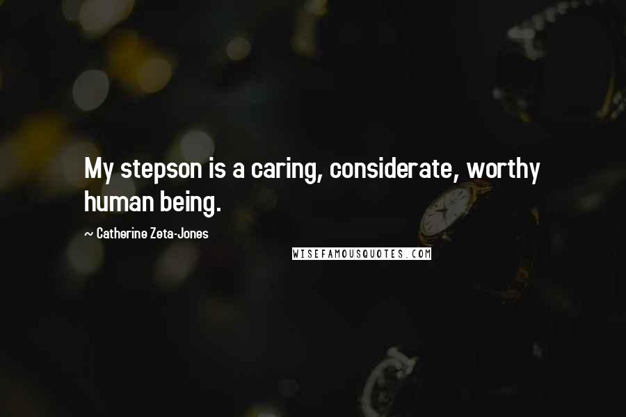 Catherine Zeta-Jones Quotes: My stepson is a caring, considerate, worthy human being.