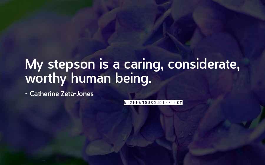 Catherine Zeta-Jones Quotes: My stepson is a caring, considerate, worthy human being.