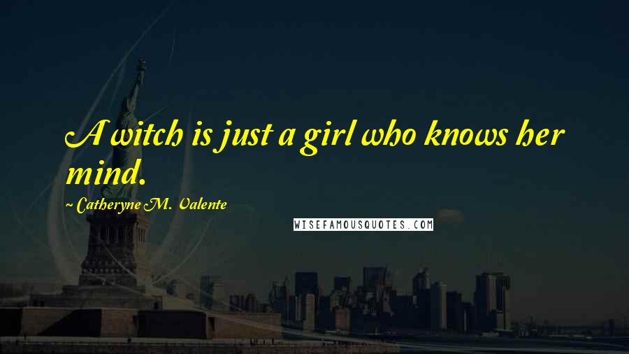 Catheryne M. Valente Quotes: A witch is just a girl who knows her mind.