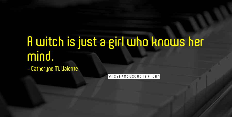 Catheryne M. Valente Quotes: A witch is just a girl who knows her mind.