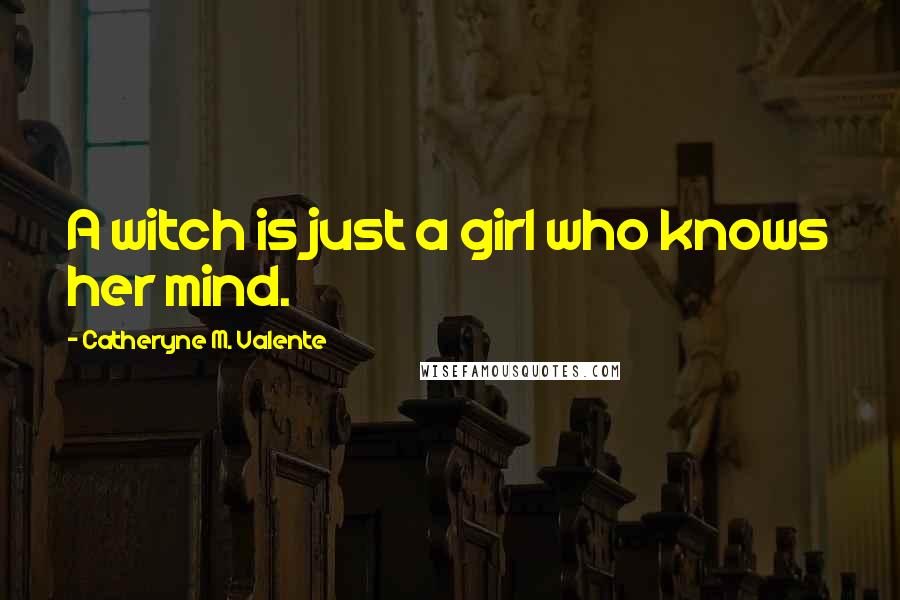 Catheryne M. Valente Quotes: A witch is just a girl who knows her mind.