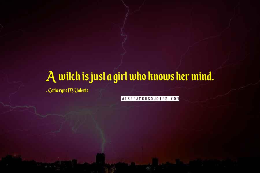 Catheryne M. Valente Quotes: A witch is just a girl who knows her mind.