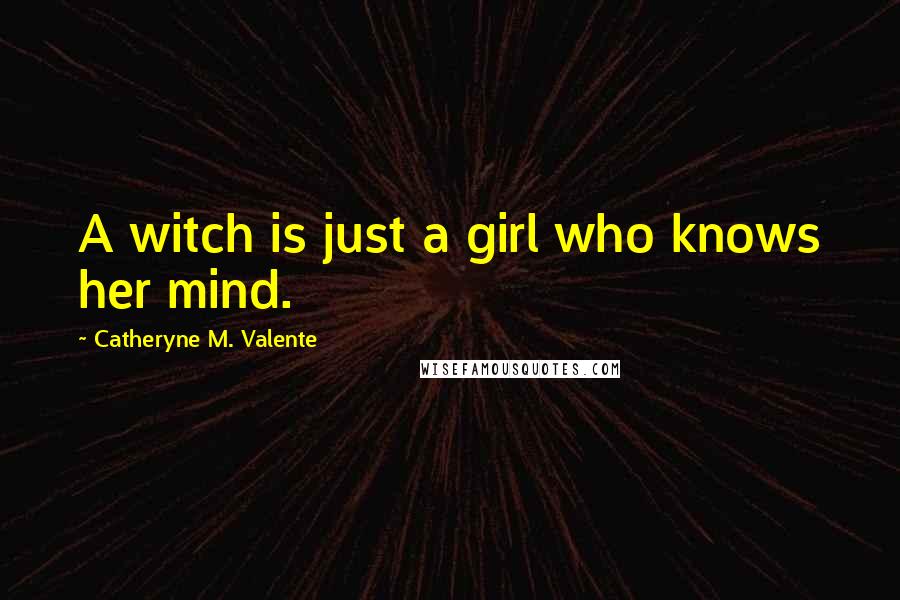 Catheryne M. Valente Quotes: A witch is just a girl who knows her mind.