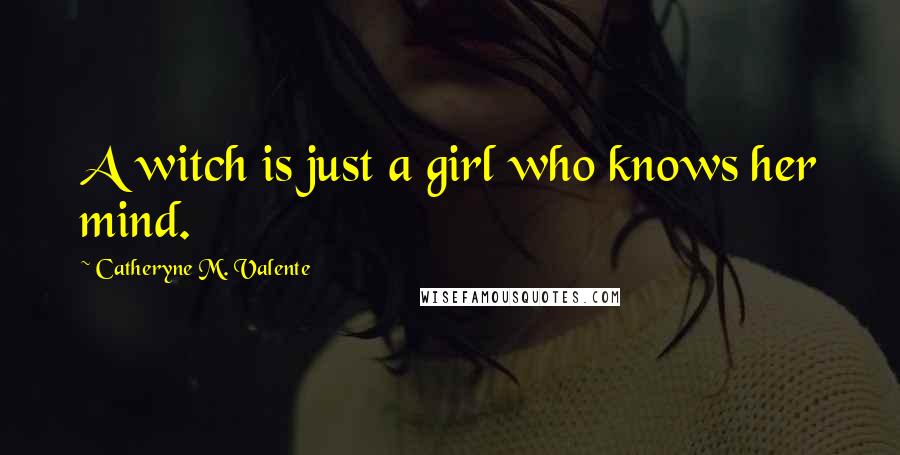 Catheryne M. Valente Quotes: A witch is just a girl who knows her mind.