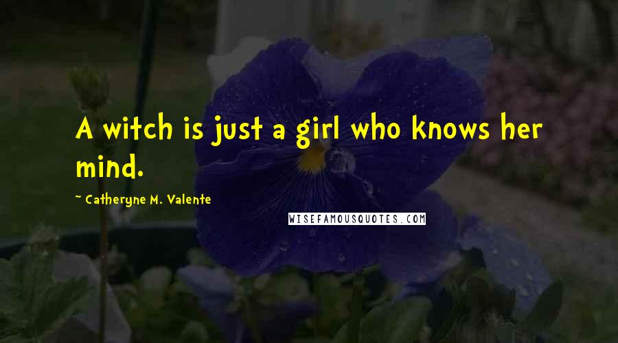 Catheryne M. Valente Quotes: A witch is just a girl who knows her mind.