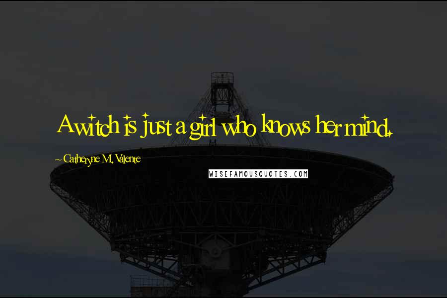 Catheryne M. Valente Quotes: A witch is just a girl who knows her mind.