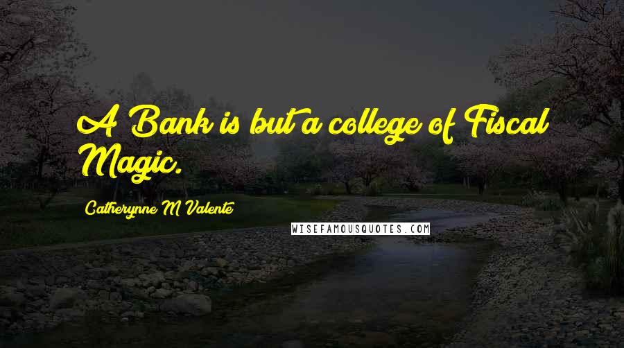 Catherynne M Valente Quotes: A Bank is but a college of Fiscal Magic.