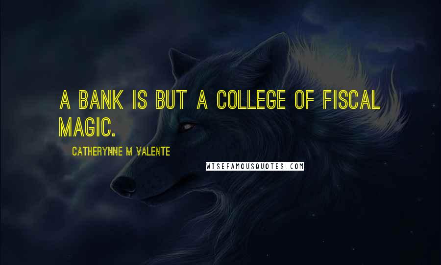 Catherynne M Valente Quotes: A Bank is but a college of Fiscal Magic.