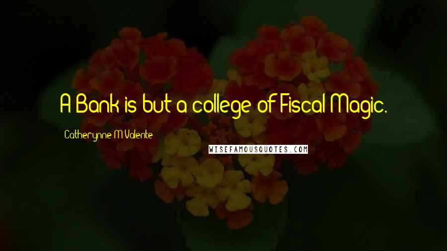 Catherynne M Valente Quotes: A Bank is but a college of Fiscal Magic.