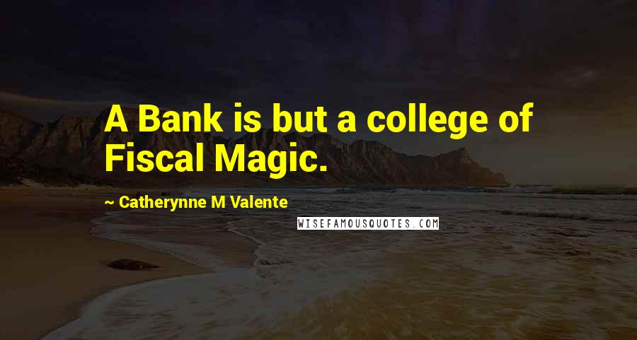 Catherynne M Valente Quotes: A Bank is but a college of Fiscal Magic.