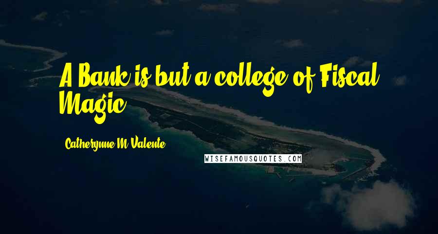 Catherynne M Valente Quotes: A Bank is but a college of Fiscal Magic.