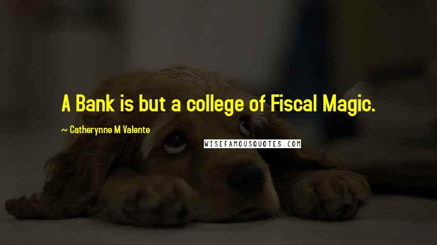 Catherynne M Valente Quotes: A Bank is but a college of Fiscal Magic.