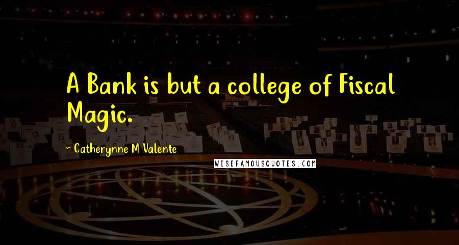 Catherynne M Valente Quotes: A Bank is but a college of Fiscal Magic.