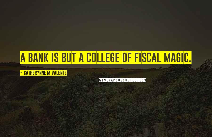 Catherynne M Valente Quotes: A Bank is but a college of Fiscal Magic.