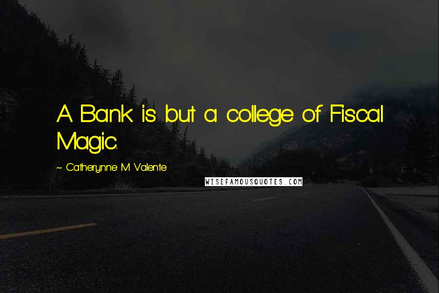 Catherynne M Valente Quotes: A Bank is but a college of Fiscal Magic.