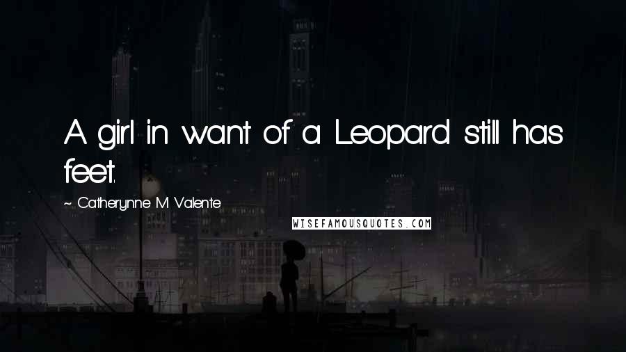 Catherynne M Valente Quotes: A girl in want of a Leopard still has feet.