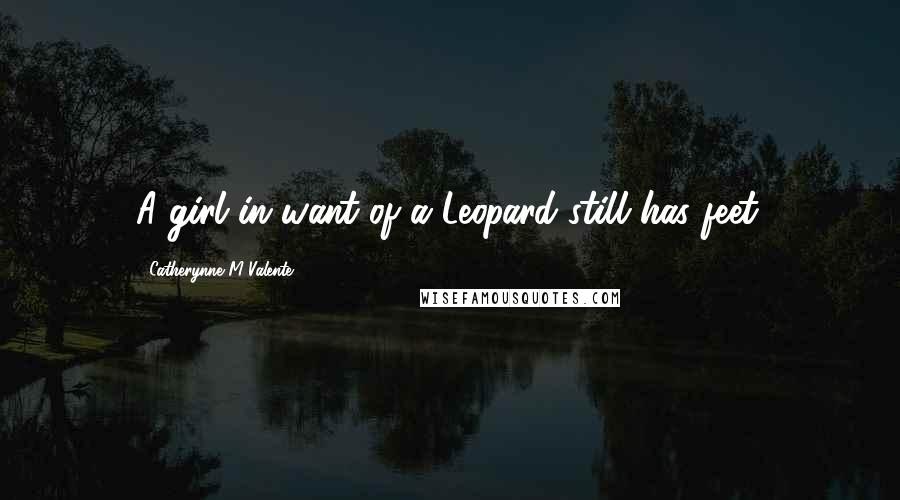Catherynne M Valente Quotes: A girl in want of a Leopard still has feet.