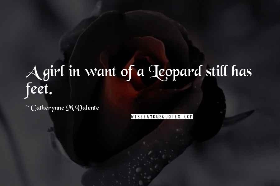Catherynne M Valente Quotes: A girl in want of a Leopard still has feet.