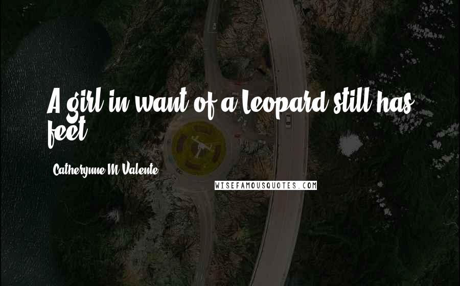 Catherynne M Valente Quotes: A girl in want of a Leopard still has feet.