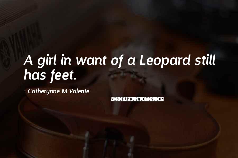 Catherynne M Valente Quotes: A girl in want of a Leopard still has feet.