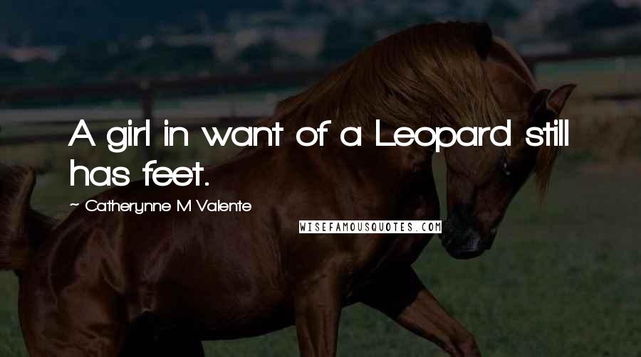 Catherynne M Valente Quotes: A girl in want of a Leopard still has feet.