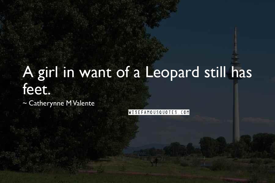 Catherynne M Valente Quotes: A girl in want of a Leopard still has feet.