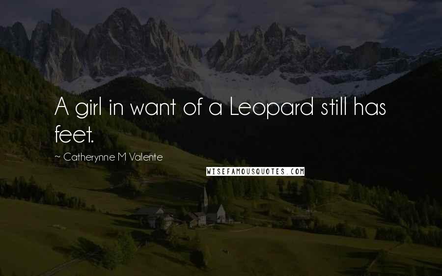 Catherynne M Valente Quotes: A girl in want of a Leopard still has feet.