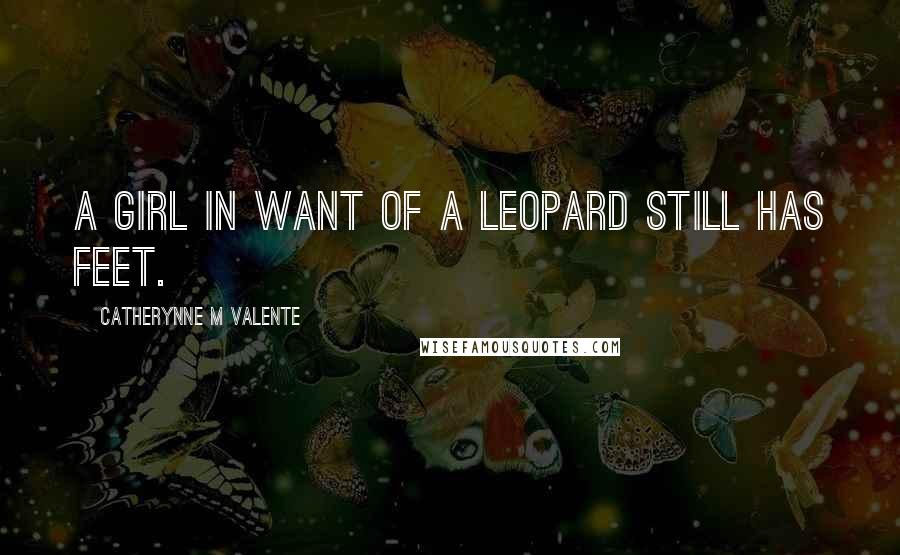 Catherynne M Valente Quotes: A girl in want of a Leopard still has feet.