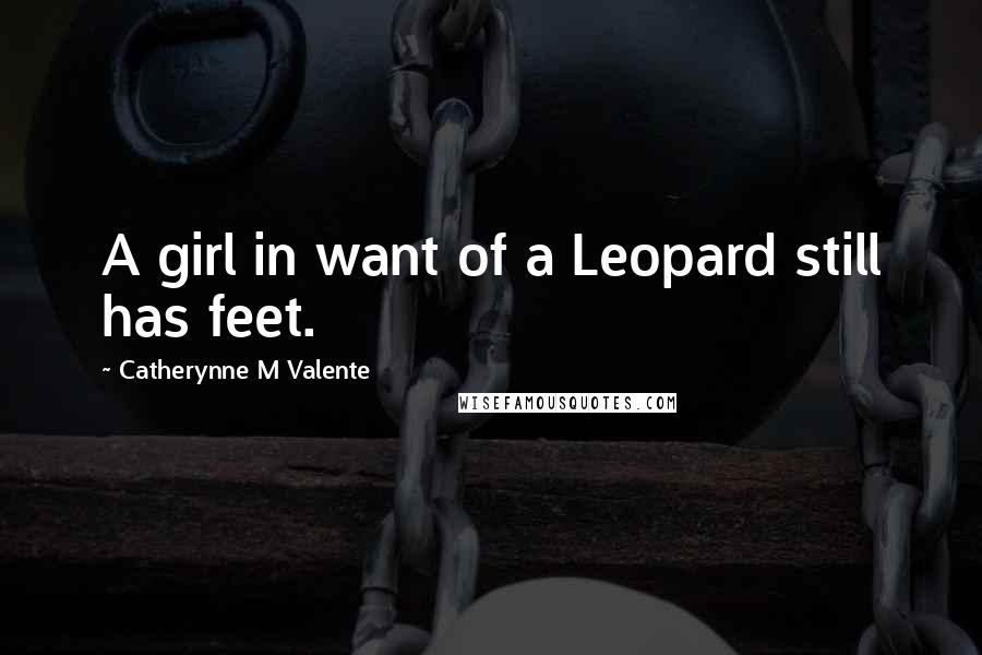 Catherynne M Valente Quotes: A girl in want of a Leopard still has feet.