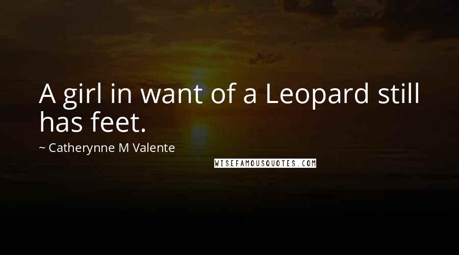 Catherynne M Valente Quotes: A girl in want of a Leopard still has feet.
