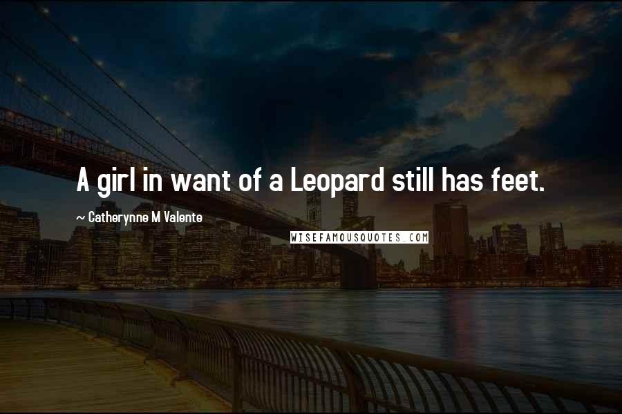 Catherynne M Valente Quotes: A girl in want of a Leopard still has feet.