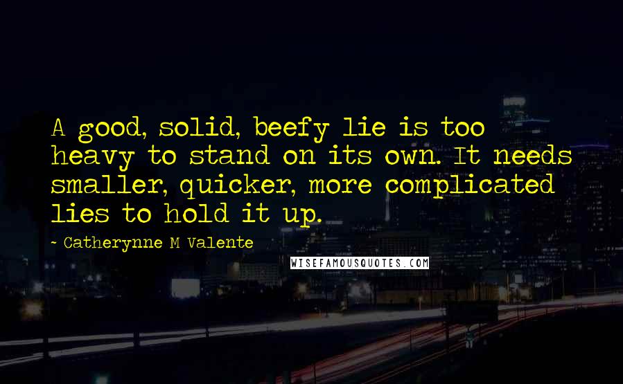 Catherynne M Valente Quotes: A good, solid, beefy lie is too heavy to stand on its own. It needs smaller, quicker, more complicated lies to hold it up.