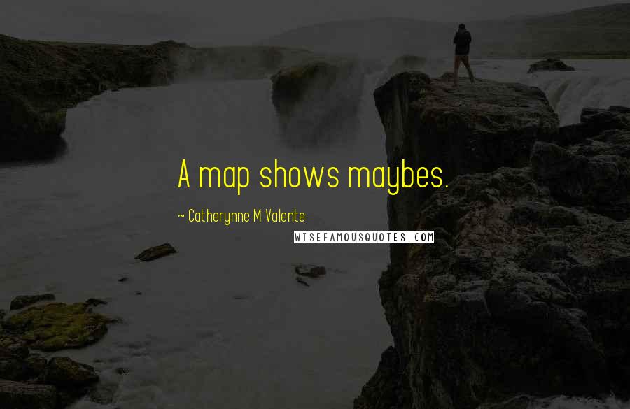 Catherynne M Valente Quotes: A map shows maybes.