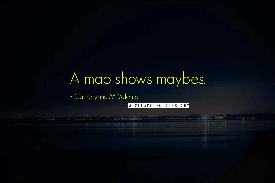 Catherynne M Valente Quotes: A map shows maybes.