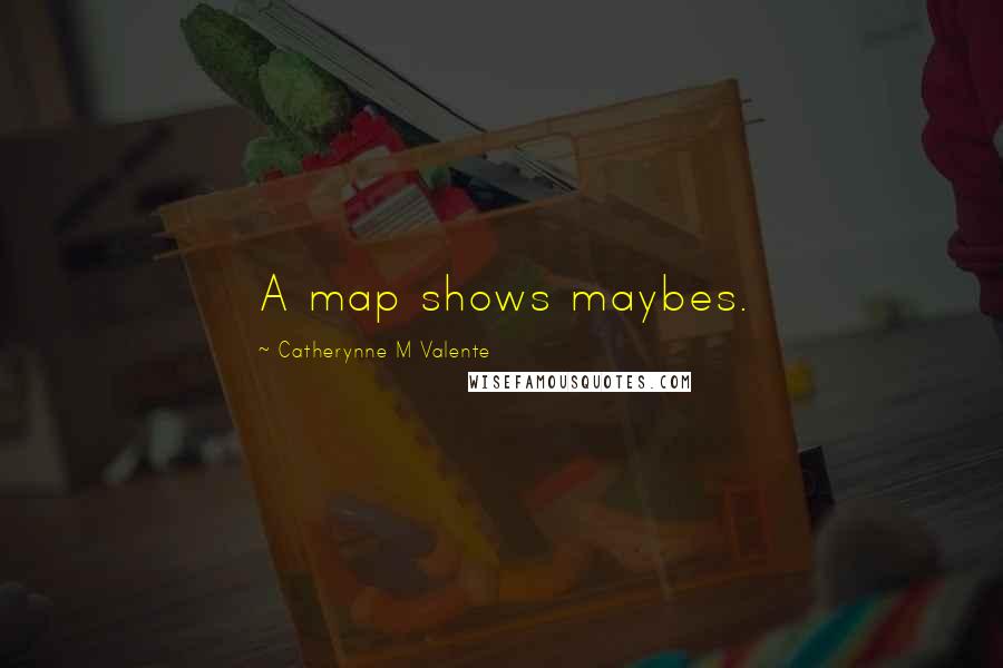 Catherynne M Valente Quotes: A map shows maybes.