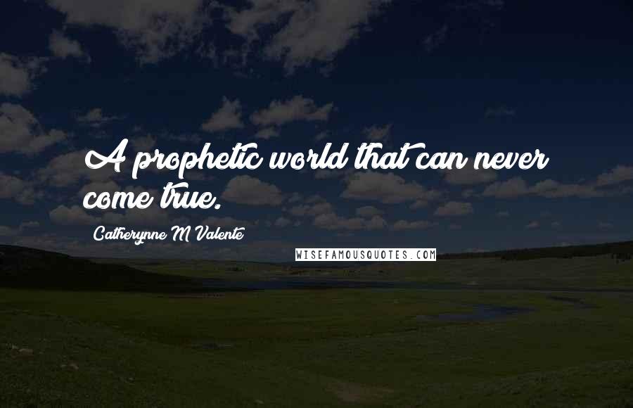 Catherynne M Valente Quotes: A prophetic world that can never come true.