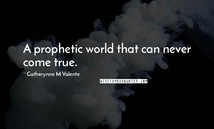 Catherynne M Valente Quotes: A prophetic world that can never come true.