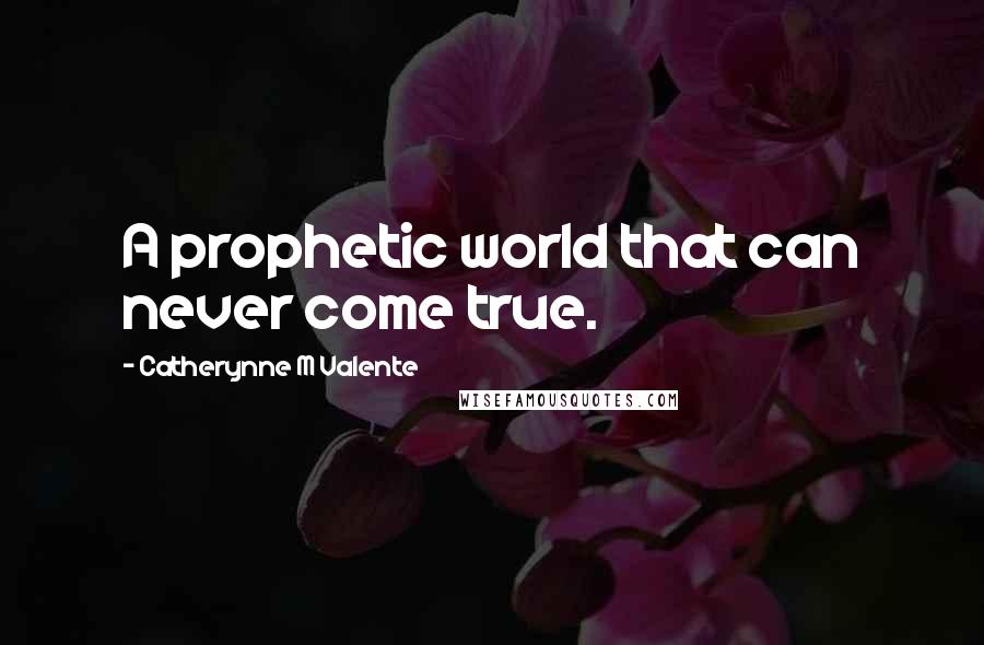 Catherynne M Valente Quotes: A prophetic world that can never come true.