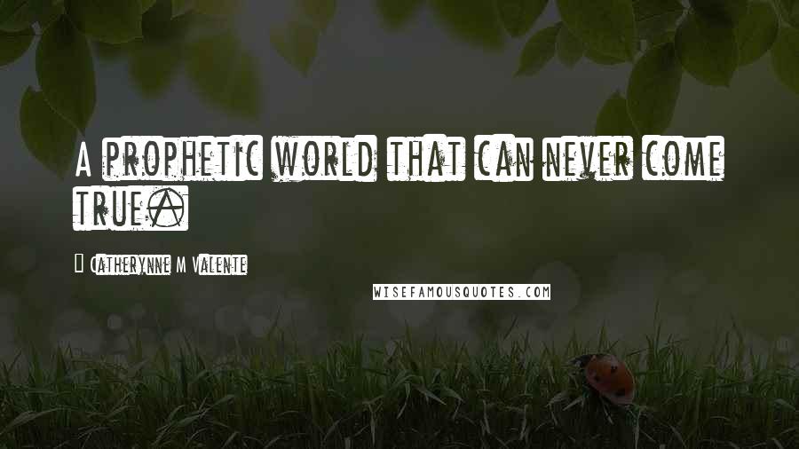 Catherynne M Valente Quotes: A prophetic world that can never come true.