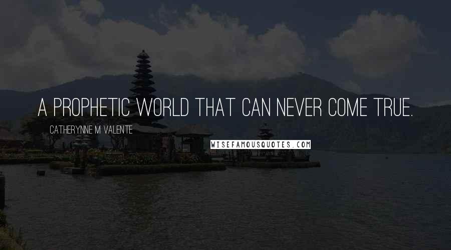 Catherynne M Valente Quotes: A prophetic world that can never come true.