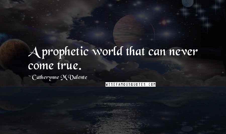 Catherynne M Valente Quotes: A prophetic world that can never come true.