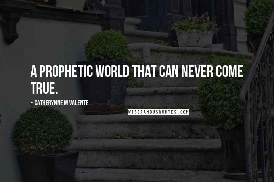 Catherynne M Valente Quotes: A prophetic world that can never come true.