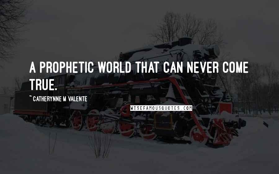 Catherynne M Valente Quotes: A prophetic world that can never come true.