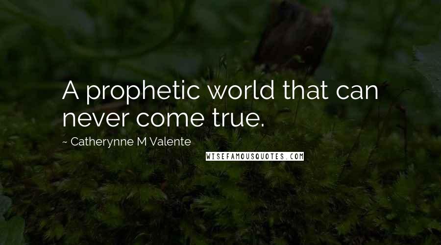 Catherynne M Valente Quotes: A prophetic world that can never come true.