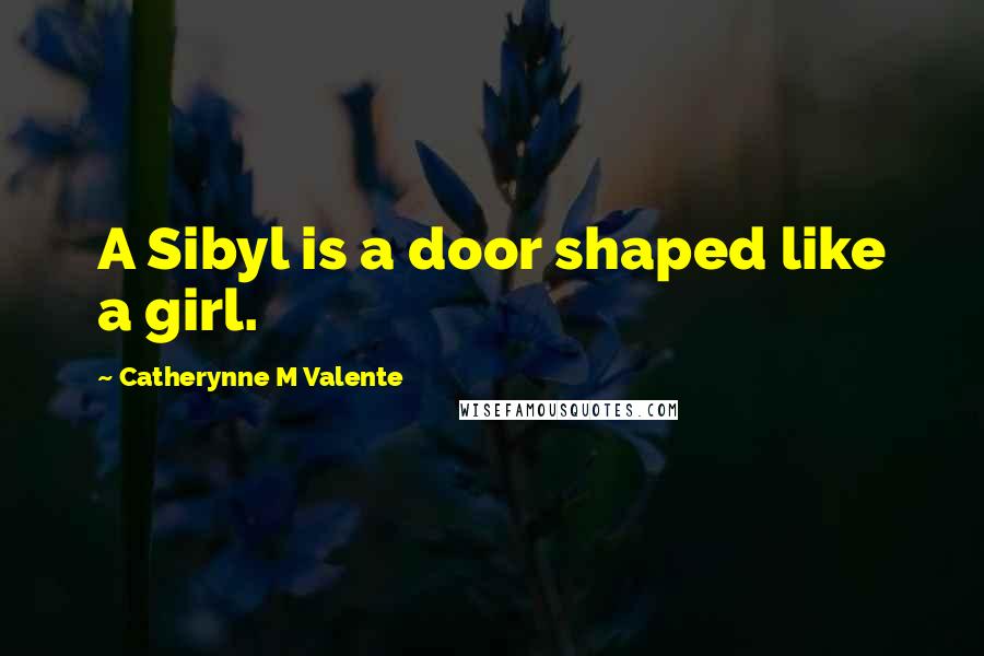 Catherynne M Valente Quotes: A Sibyl is a door shaped like a girl.